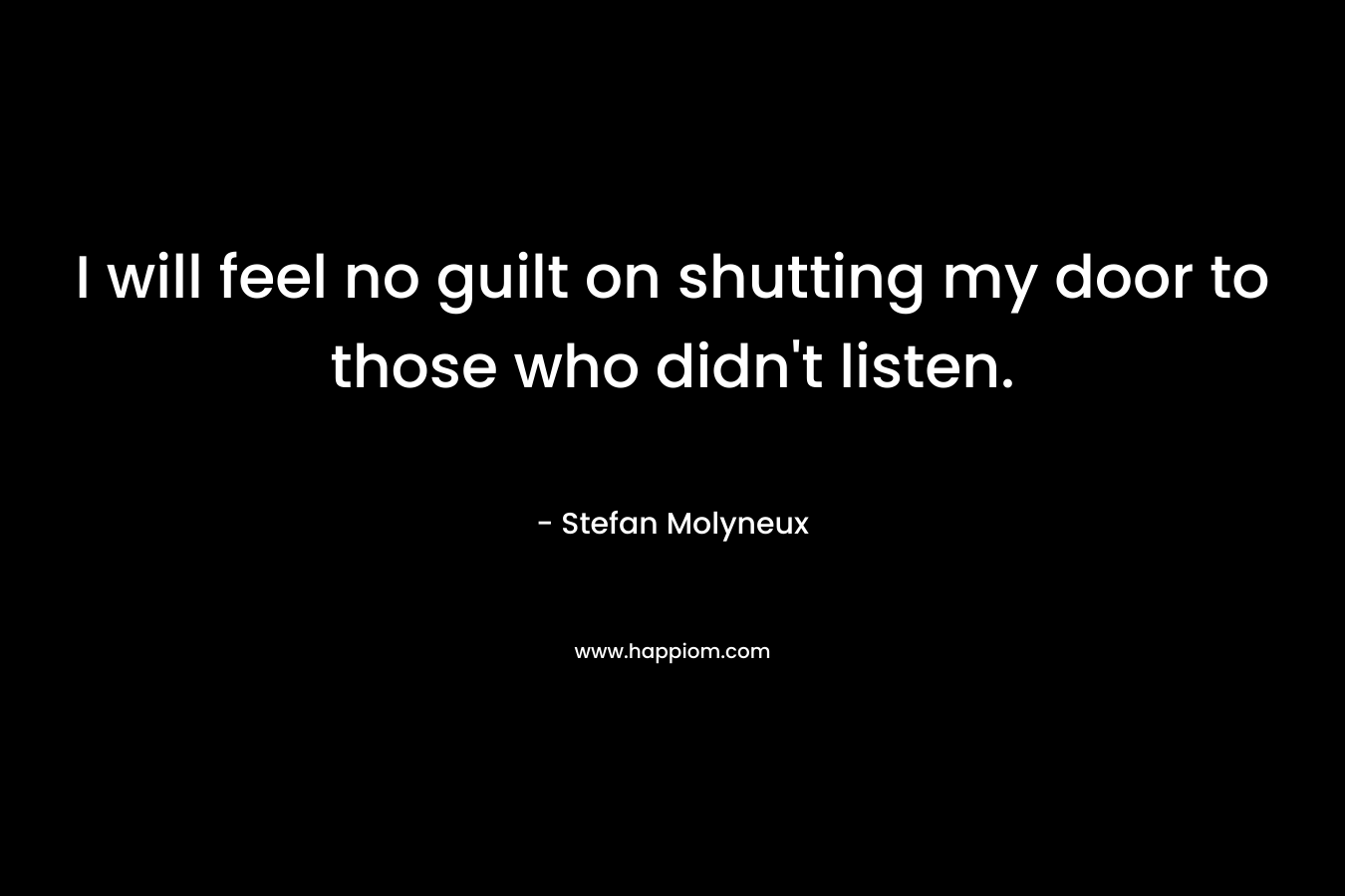 I will feel no guilt on shutting my door to those who didn't listen.