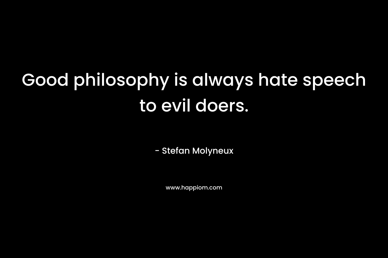 Good philosophy is always hate speech to evil doers.