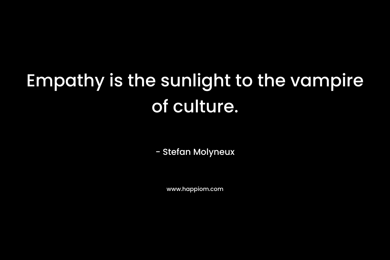 Empathy is the sunlight to the vampire of culture.