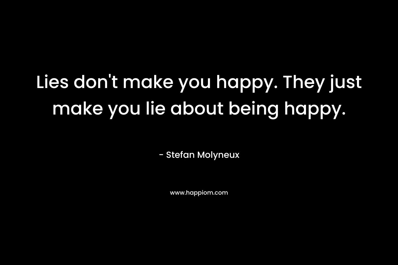 Lies don't make you happy. They just make you lie about being happy.