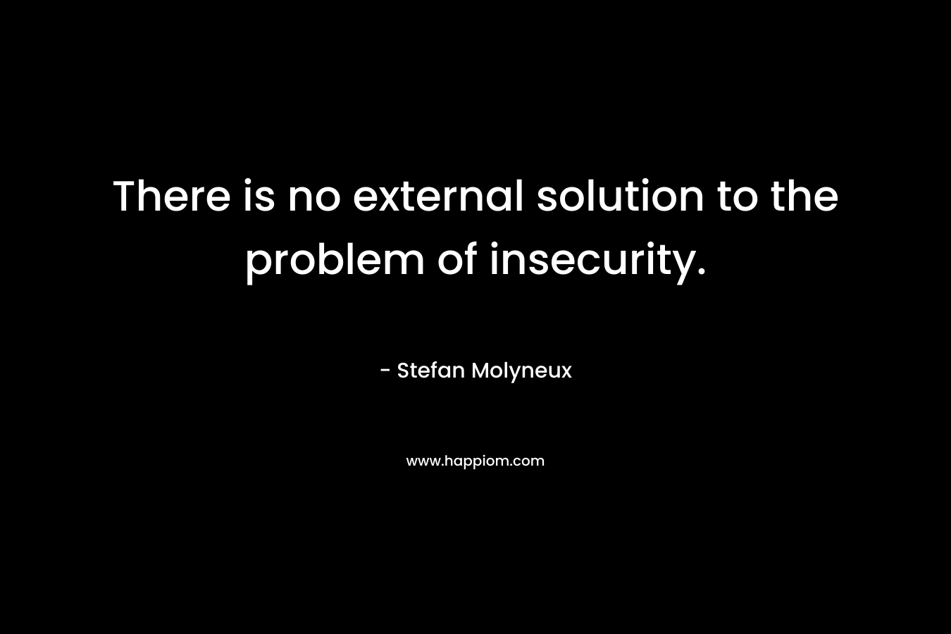 There is no external solution to the problem of insecurity.