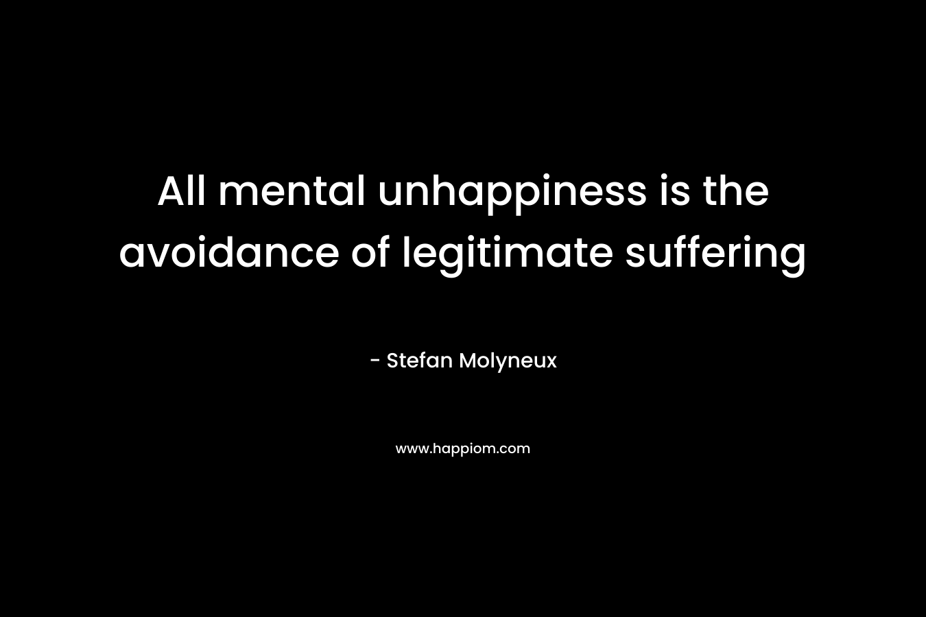 All mental unhappiness is the avoidance of legitimate suffering – Stefan Molyneux