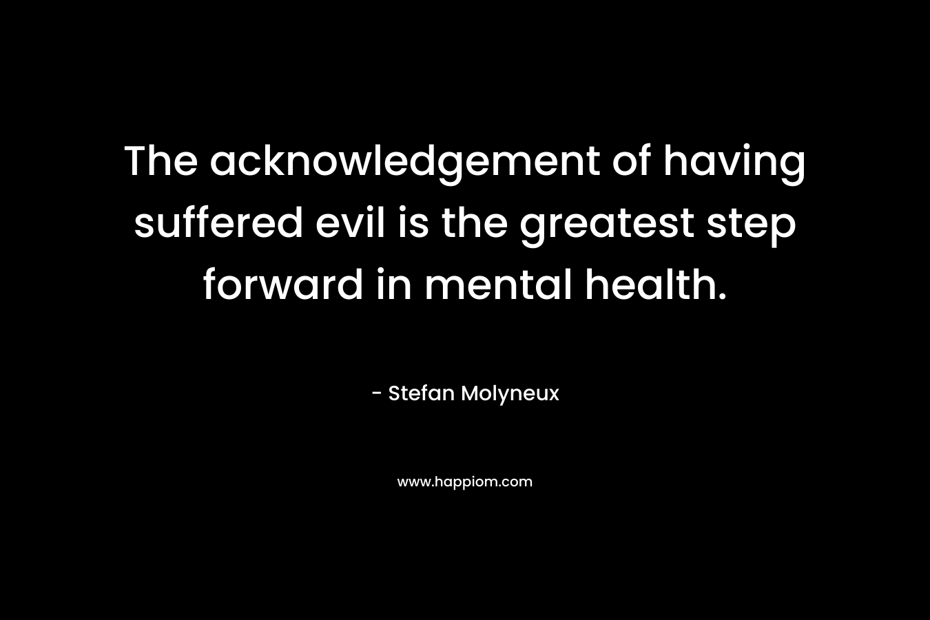 The acknowledgement of having suffered evil is the greatest step forward in mental health.