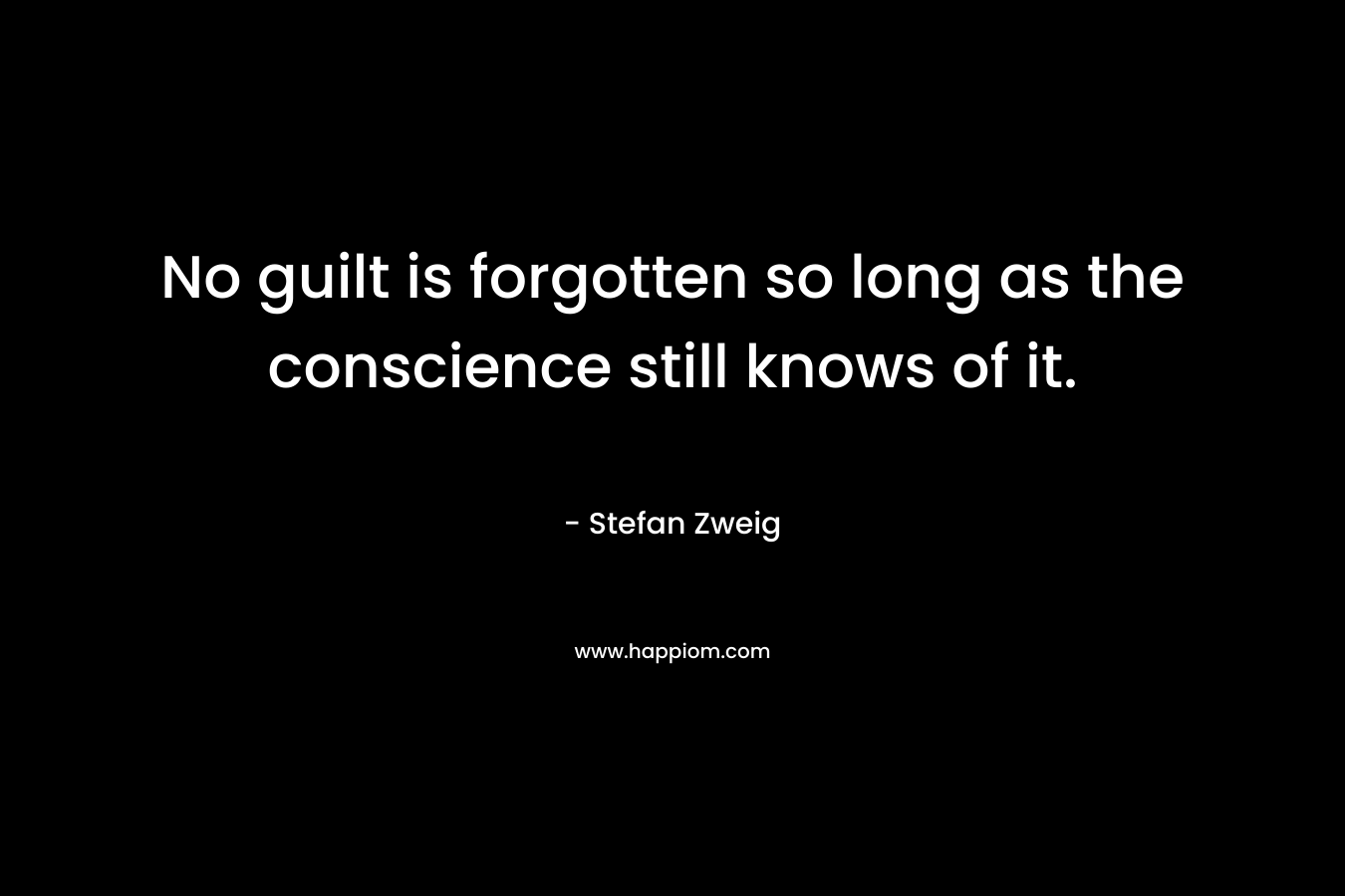 No guilt is forgotten so long as the conscience still knows of it. – Stefan Zweig