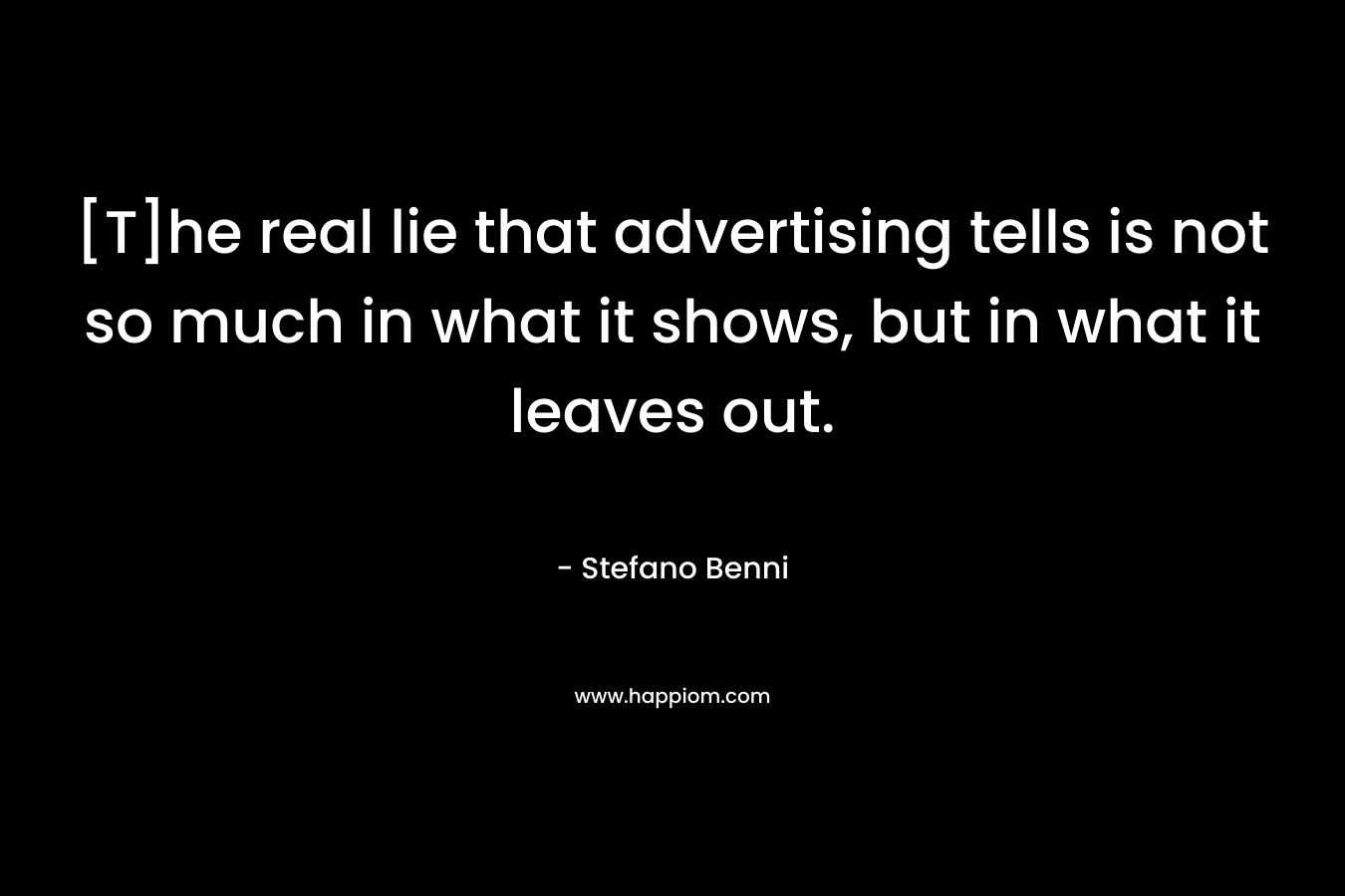 [T]he real lie that advertising tells is not so much in what it shows, but in what it leaves out. – Stefano Benni