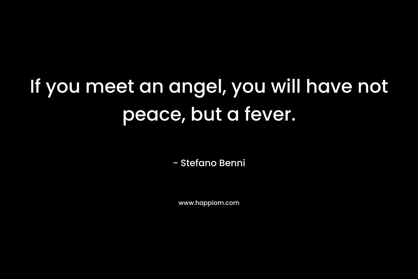 If you meet an angel, you will have not peace, but a fever. – Stefano Benni