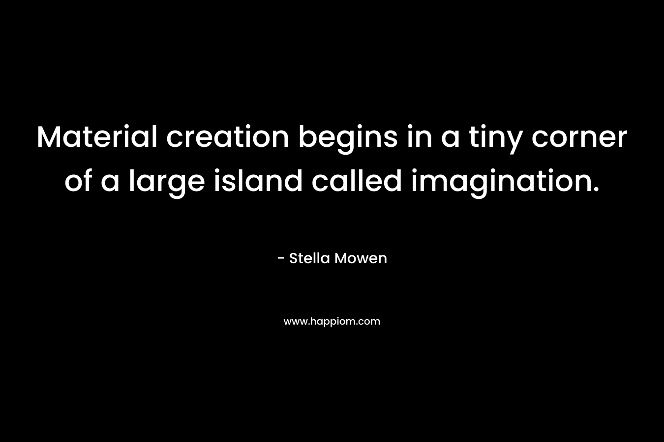 Material creation begins in a tiny corner of a large island called imagination.