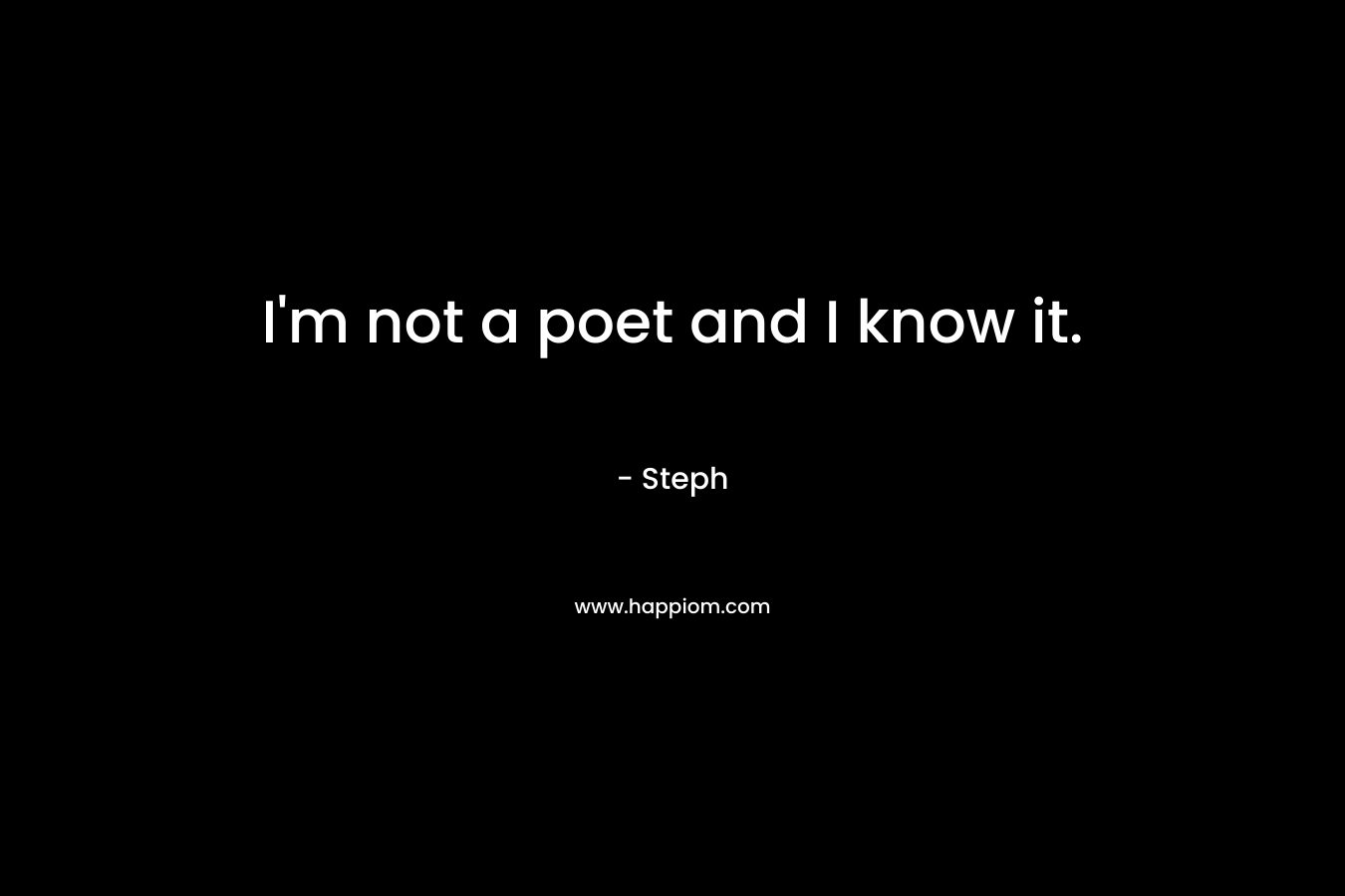 I'm not a poet and I know it.