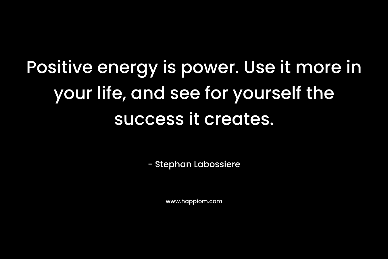 Positive energy is power. Use it more in your life, and see for yourself the success it creates.