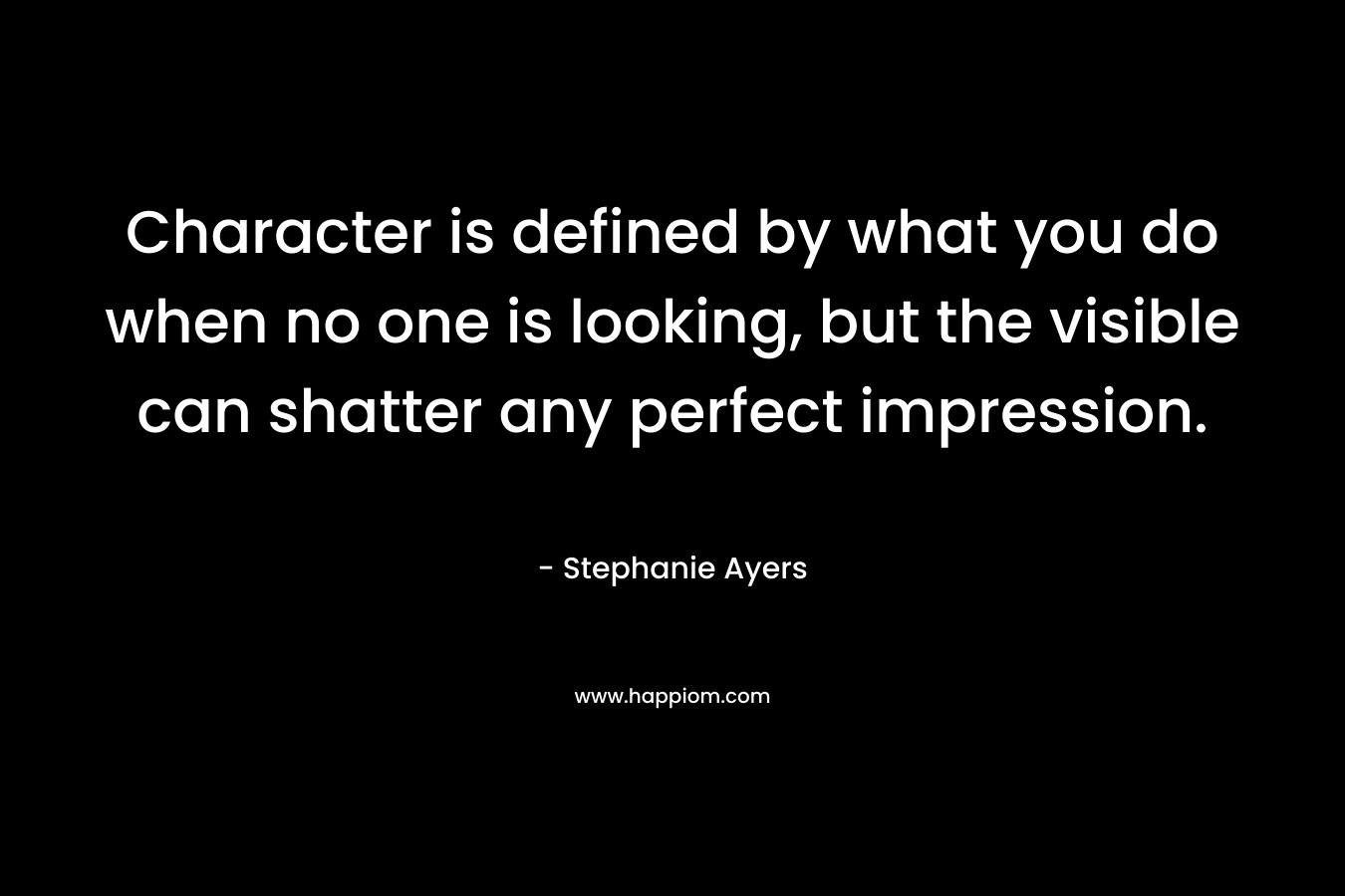 Character is defined by what you do when no one is looking, but the visible can shatter any perfect impression.
