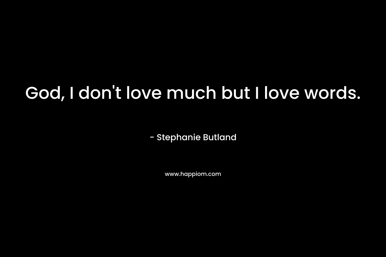 God, I don't love much but I love words.