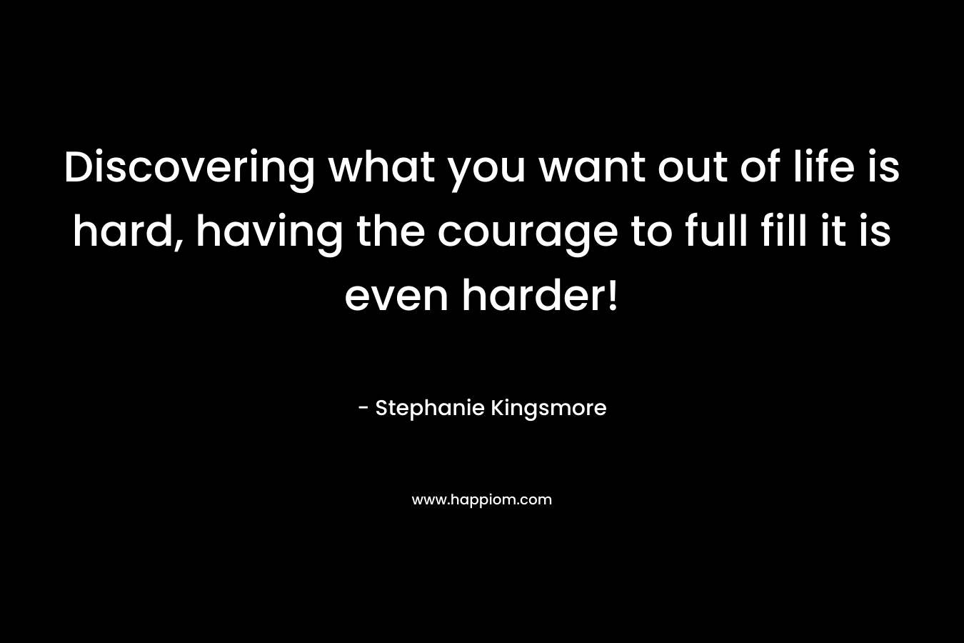 Discovering what you want out of life is hard, having the courage to full fill it is even harder!