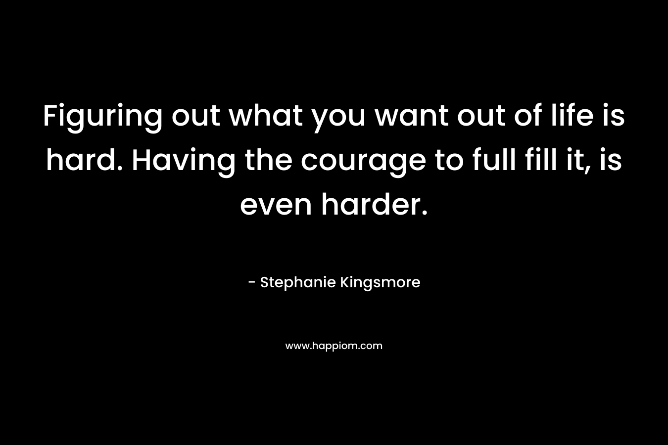 Figuring out what you want out of life is hard. Having the courage to full fill it, is even harder.
