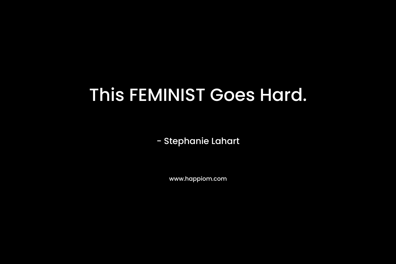 This FEMINIST Goes Hard.