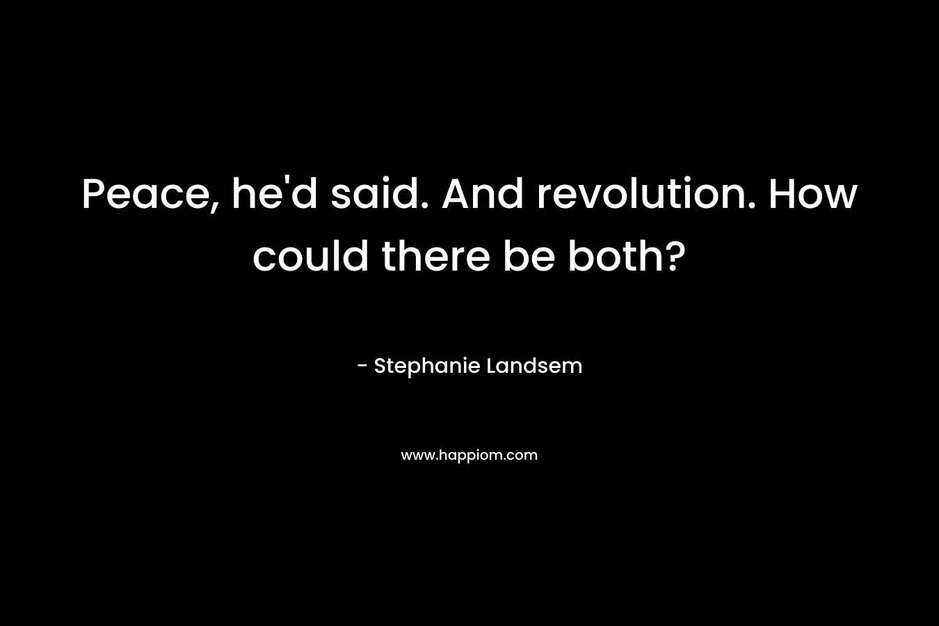 Peace, he’d said. And revolution. How could there be both? – Stephanie Landsem