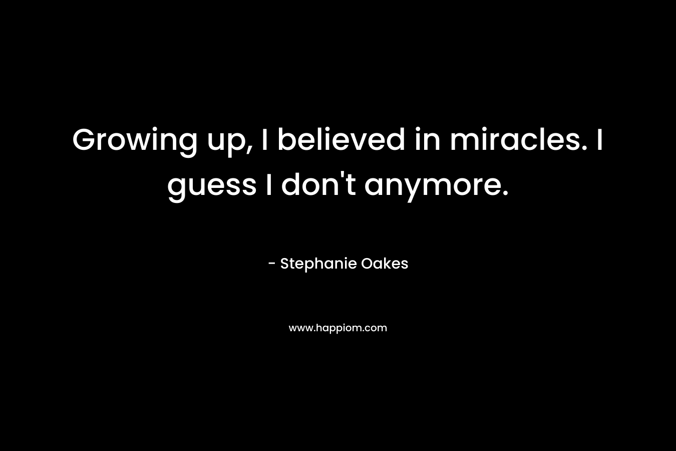 Growing up, I believed in miracles. I guess I don't anymore.