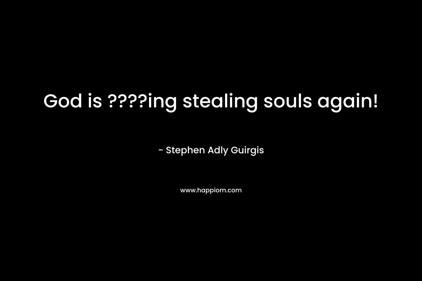 God is ????ing stealing souls again! – Stephen Adly Guirgis