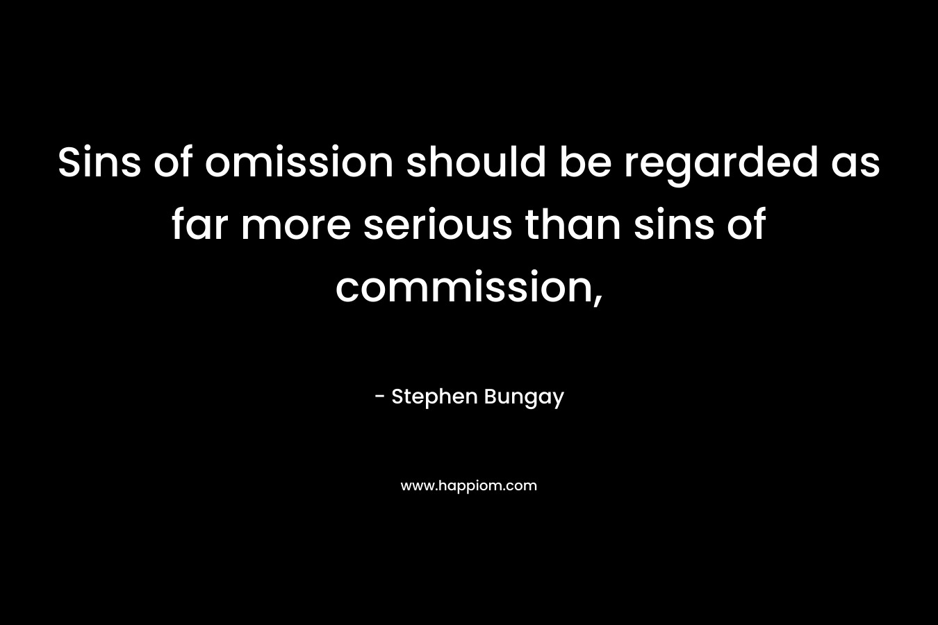 Sins of omission should be regarded as far more serious than sins of commission, – Stephen Bungay
