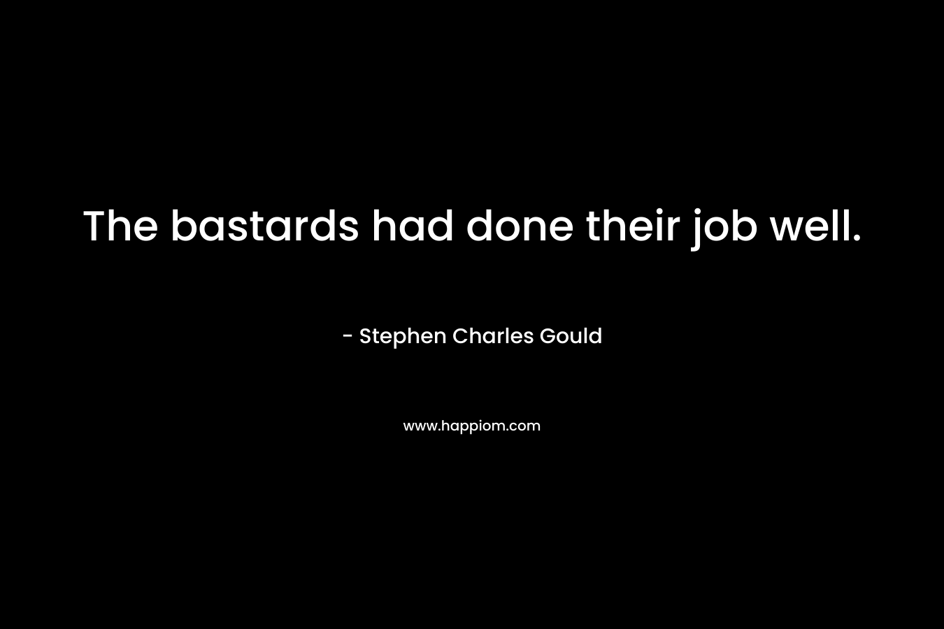 The bastards had done their job well. – Stephen Charles Gould