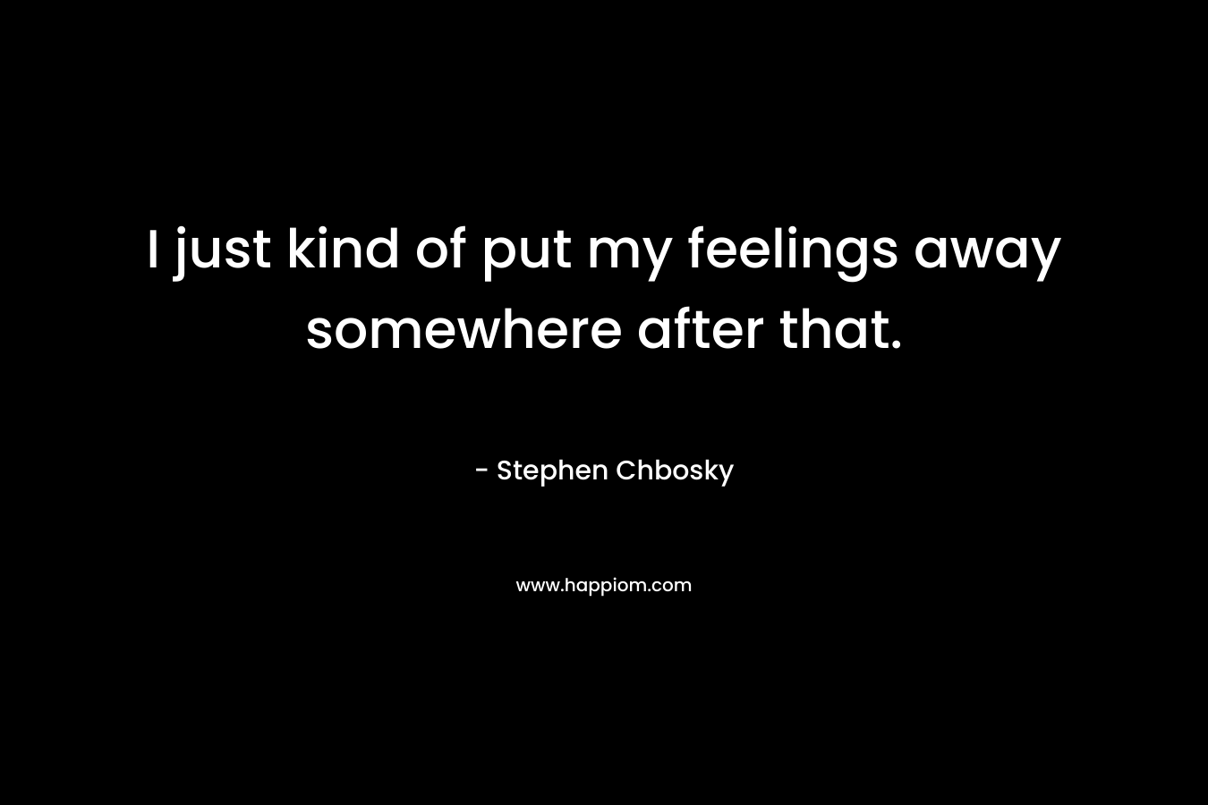 I just kind of put my feelings away somewhere after that.