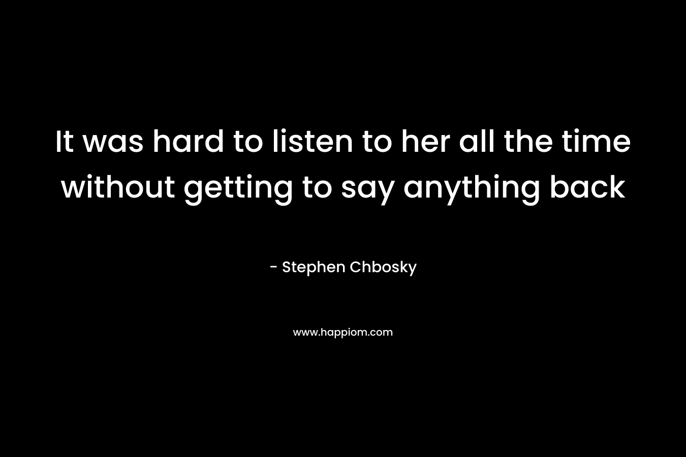 It was hard to listen to her all the time without getting to say anything back – Stephen Chbosky