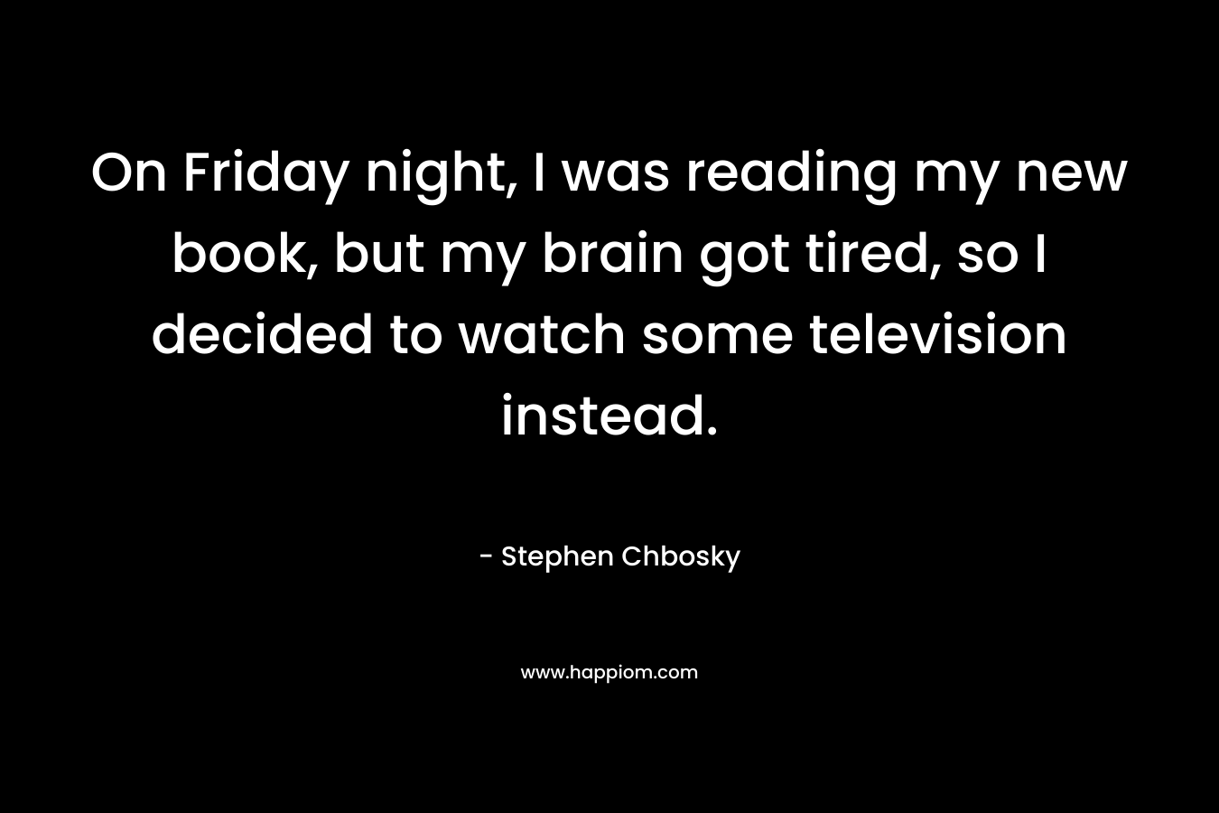 On Friday night, I was reading my new book, but my brain got tired, so I decided to watch some television instead.