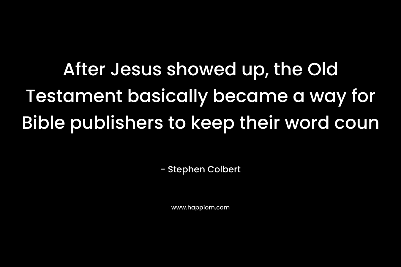 After Jesus showed up, the Old Testament basically became a way for Bible publishers to keep their word coun – Stephen Colbert