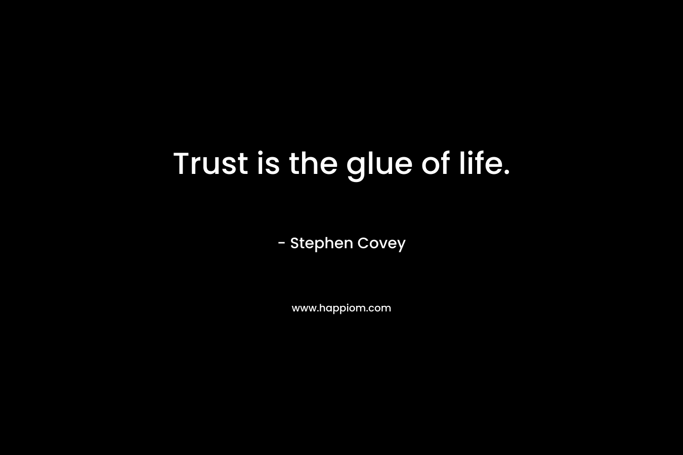 Trust is the glue of life. – Stephen Covey