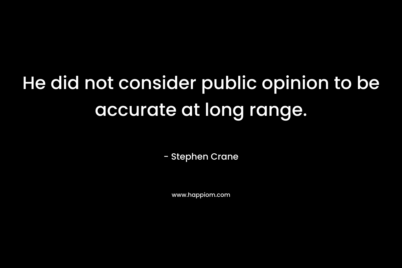He did not consider public opinion to be accurate at long range. – Stephen Crane