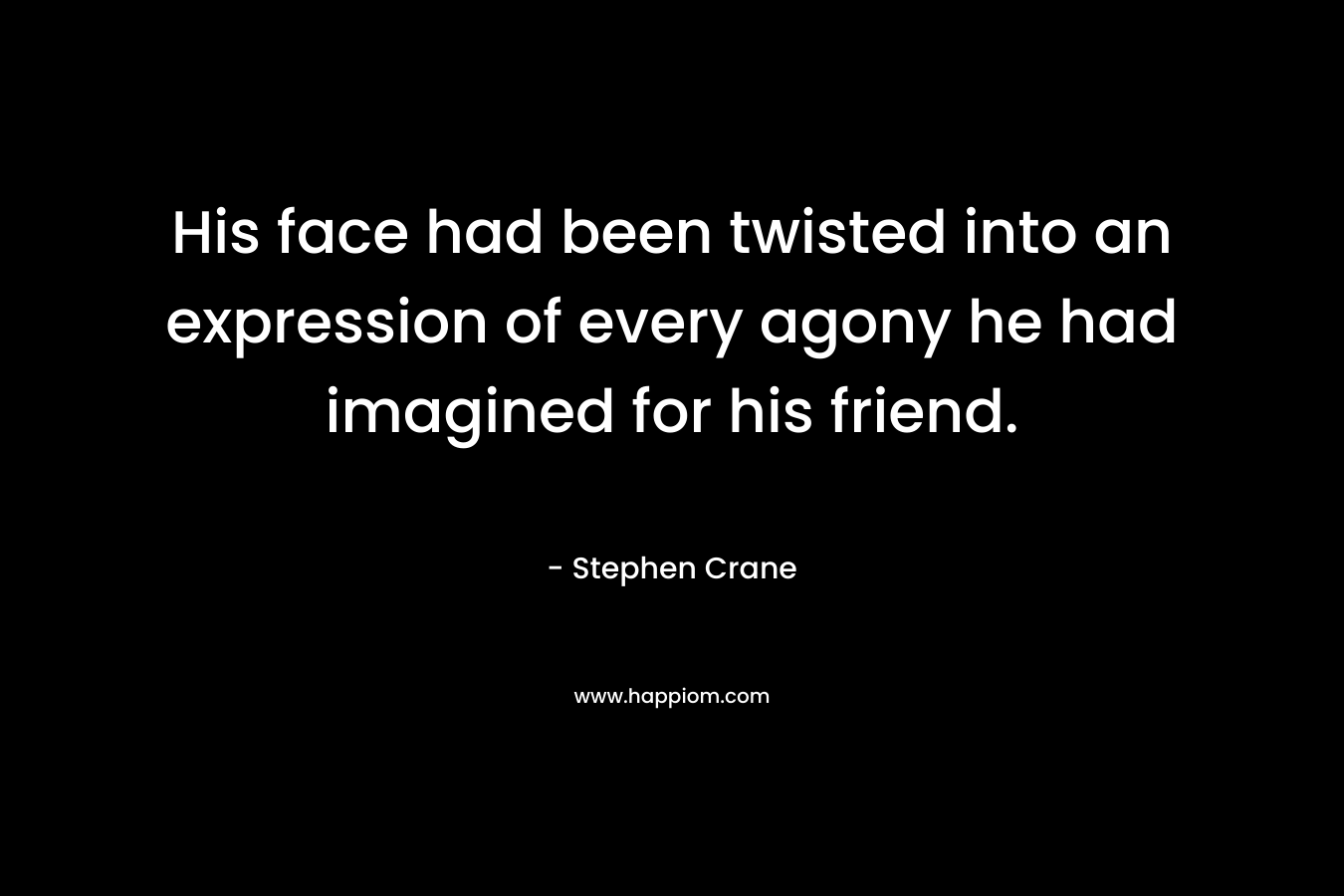 His face had been twisted into an expression of every agony he had imagined for his friend.