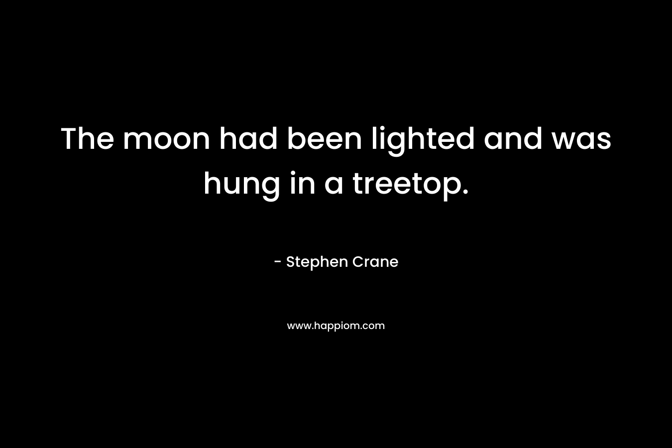 The moon had been lighted and was hung in a treetop. – Stephen Crane