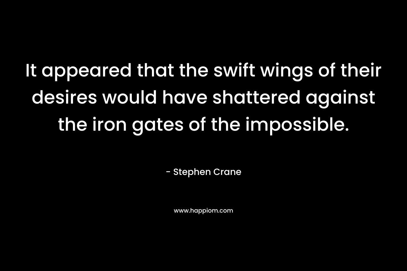 It appeared that the swift wings of their desires would have shattered against the iron gates of the impossible.