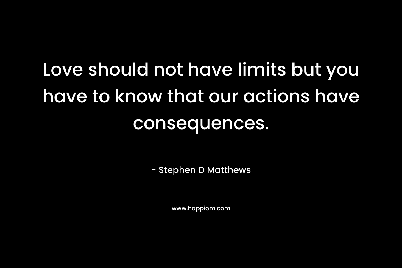 Love should not have limits but you have to know that our actions have consequences.