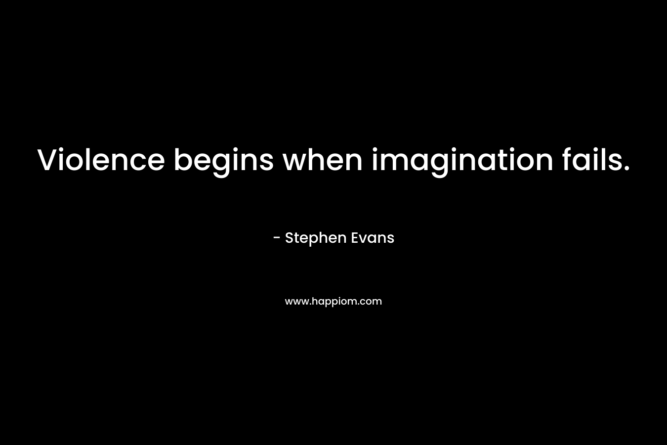 Violence begins when imagination fails.