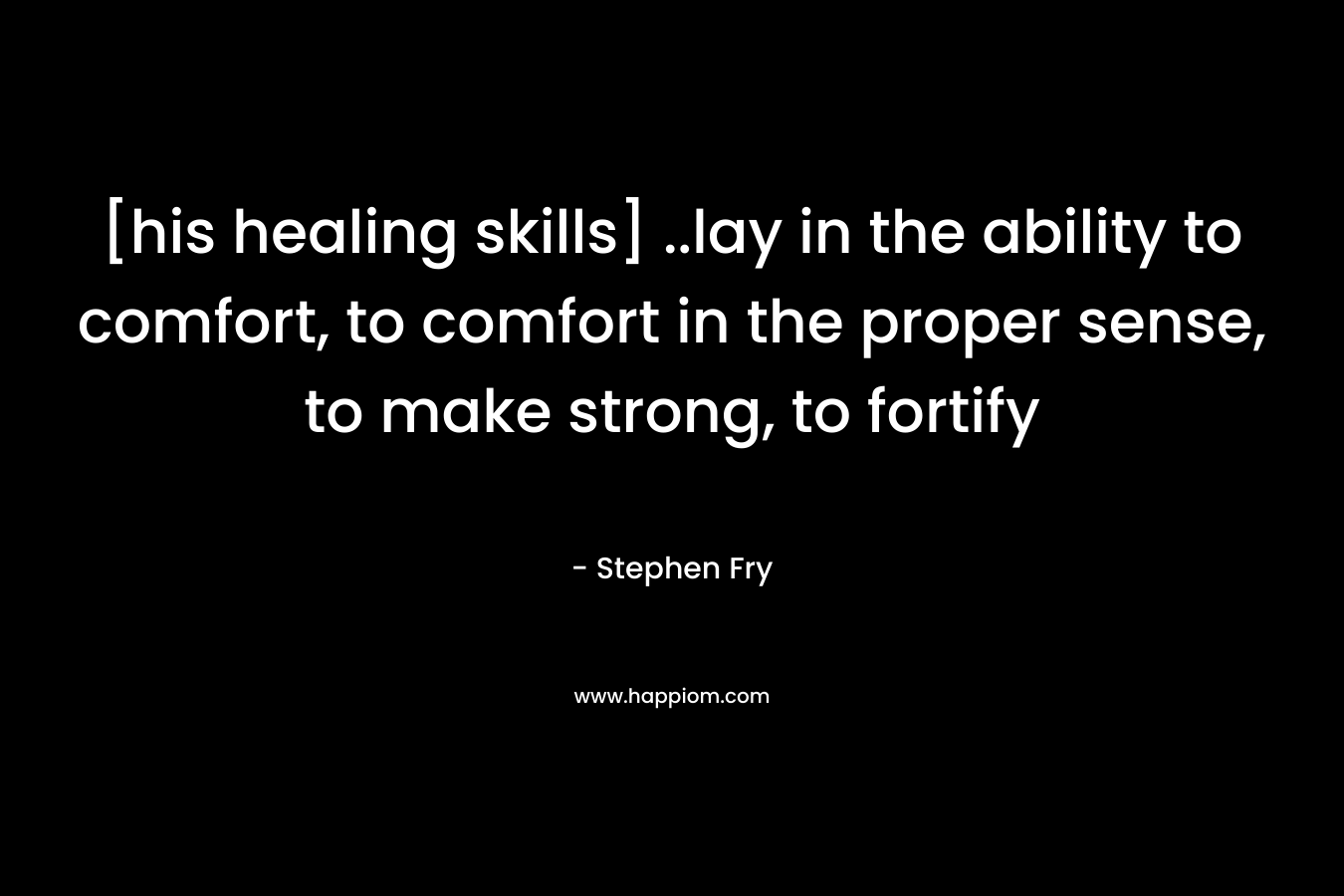 [his healing skills] ..lay in the ability to comfort, to comfort in the proper sense, to make strong, to fortify