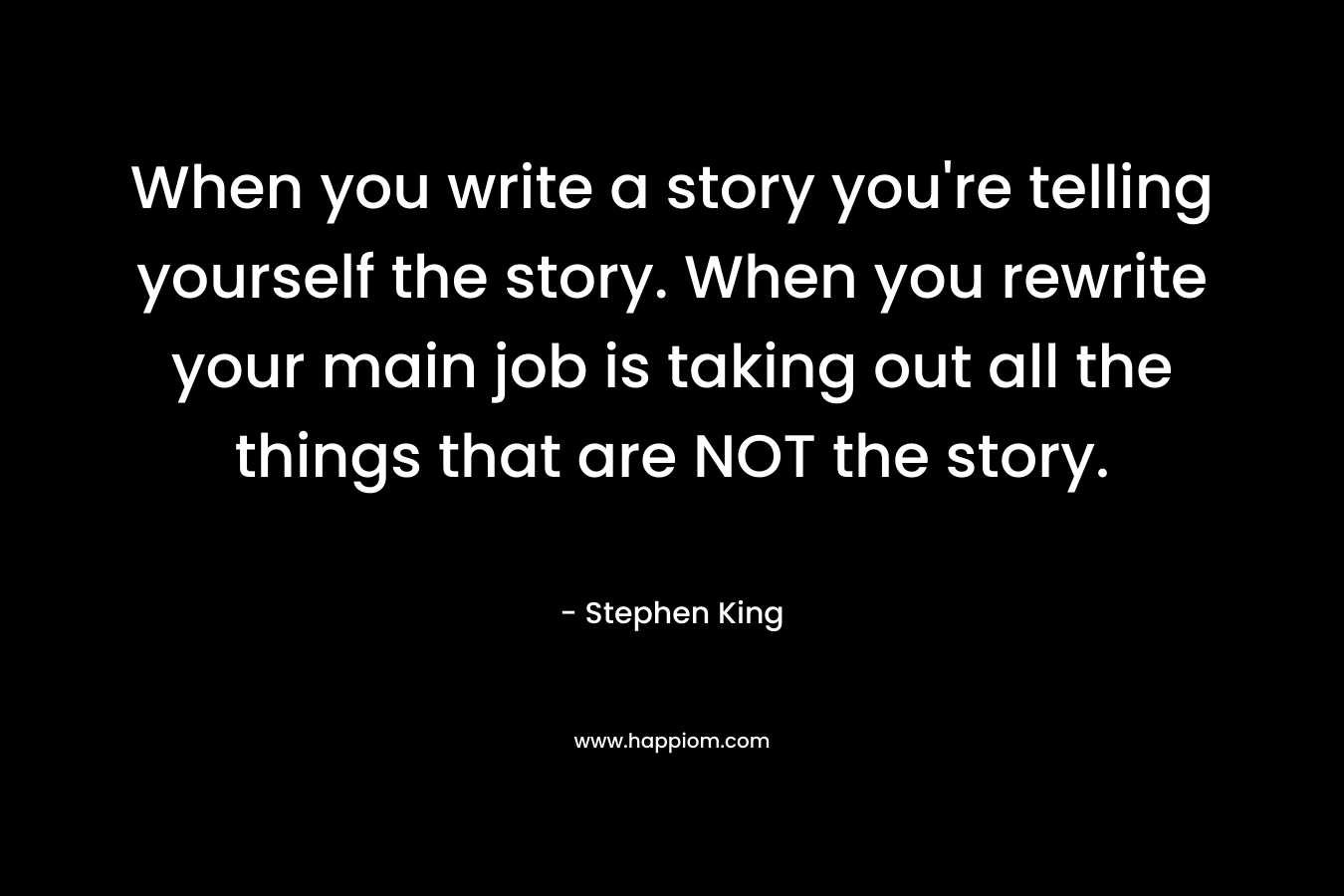 When you write a story you're telling yourself the story. When you rewrite your main job is taking out all the things that are NOT the story.