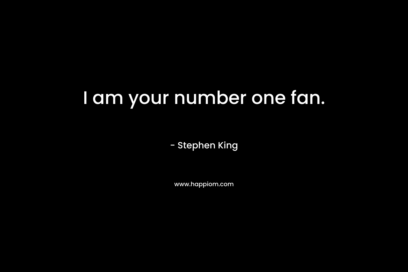 I am your number one fan. – Stephen King