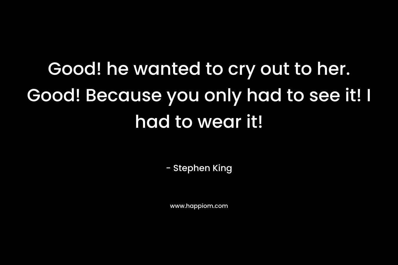 Good! he wanted to cry out to her. Good! Because you only had to see it! I had to wear it!