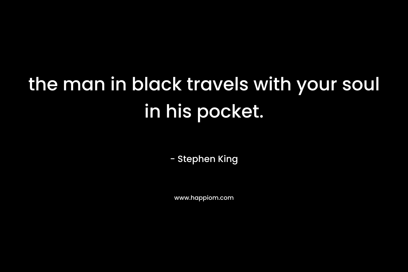 the man in black travels with your soul in his pocket. – Stephen King