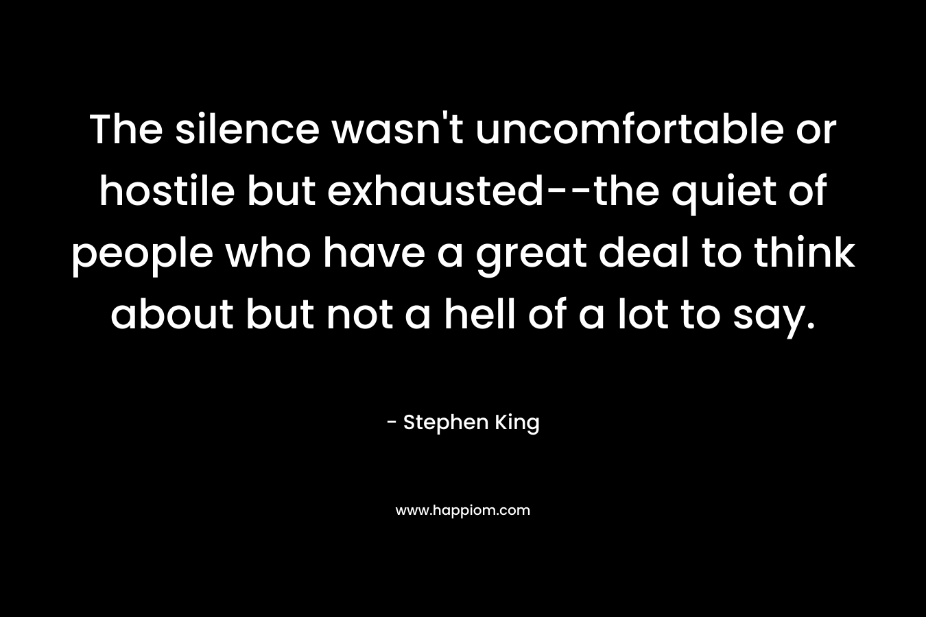 The silence wasn't uncomfortable or hostile but exhausted--the quiet of people who have a great deal to think about but not a hell of a lot to say.