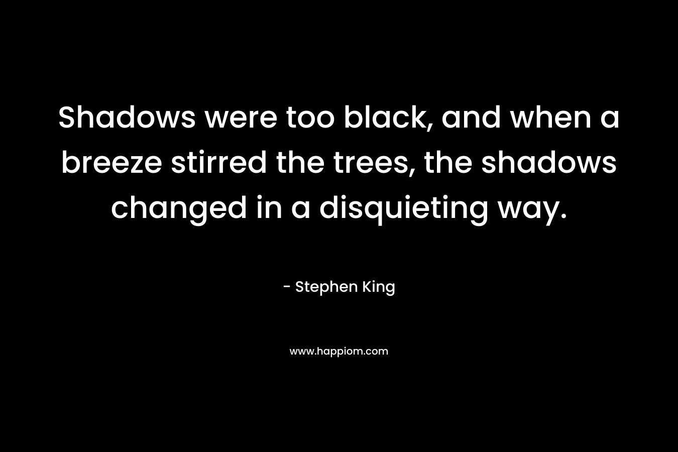 Shadows were too black, and when a breeze stirred the trees, the shadows changed in a disquieting way.