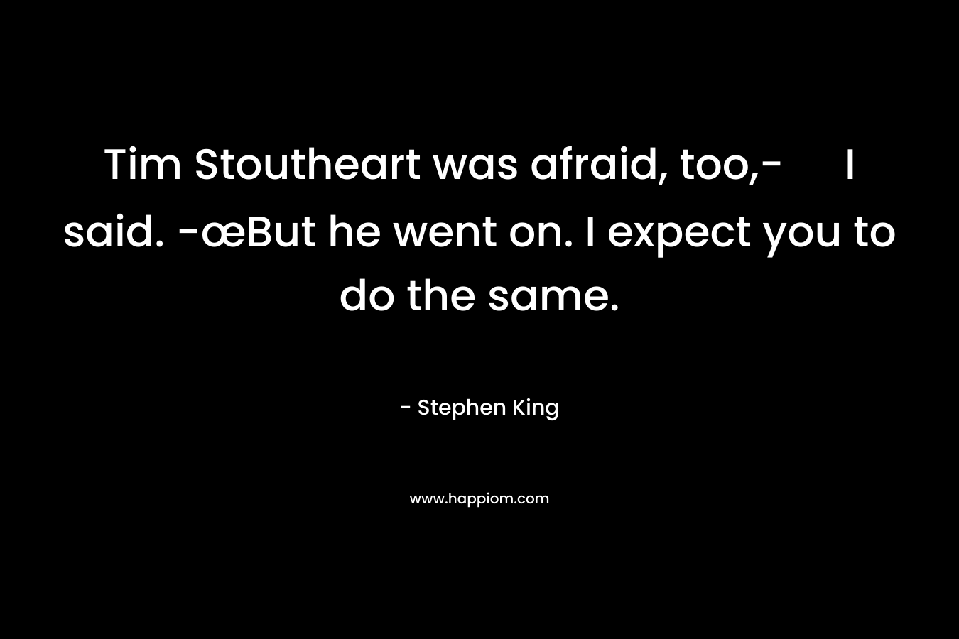 Tim Stoutheart was afraid, too,- I said. -œBut he went on. I expect you to do the same.