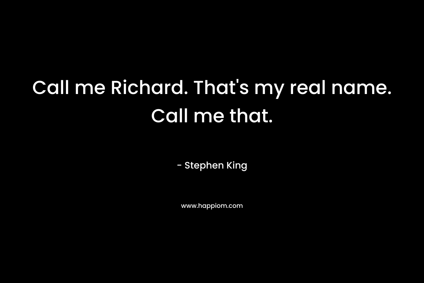 Call me Richard. That’s my real name. Call me that. – Stephen King