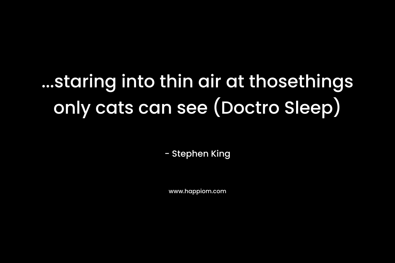 …staring into thin air at thosethings only cats can see (Doctro Sleep) – Stephen King
