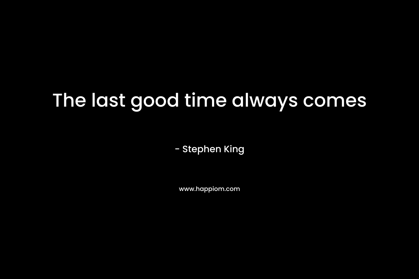 The last good time always comes – Stephen King