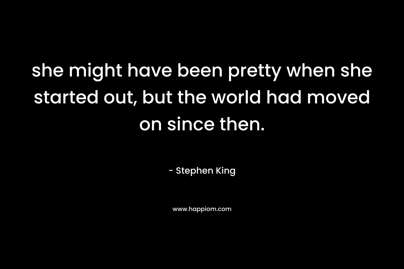 she might have been pretty when she started out, but the world had moved on since then.