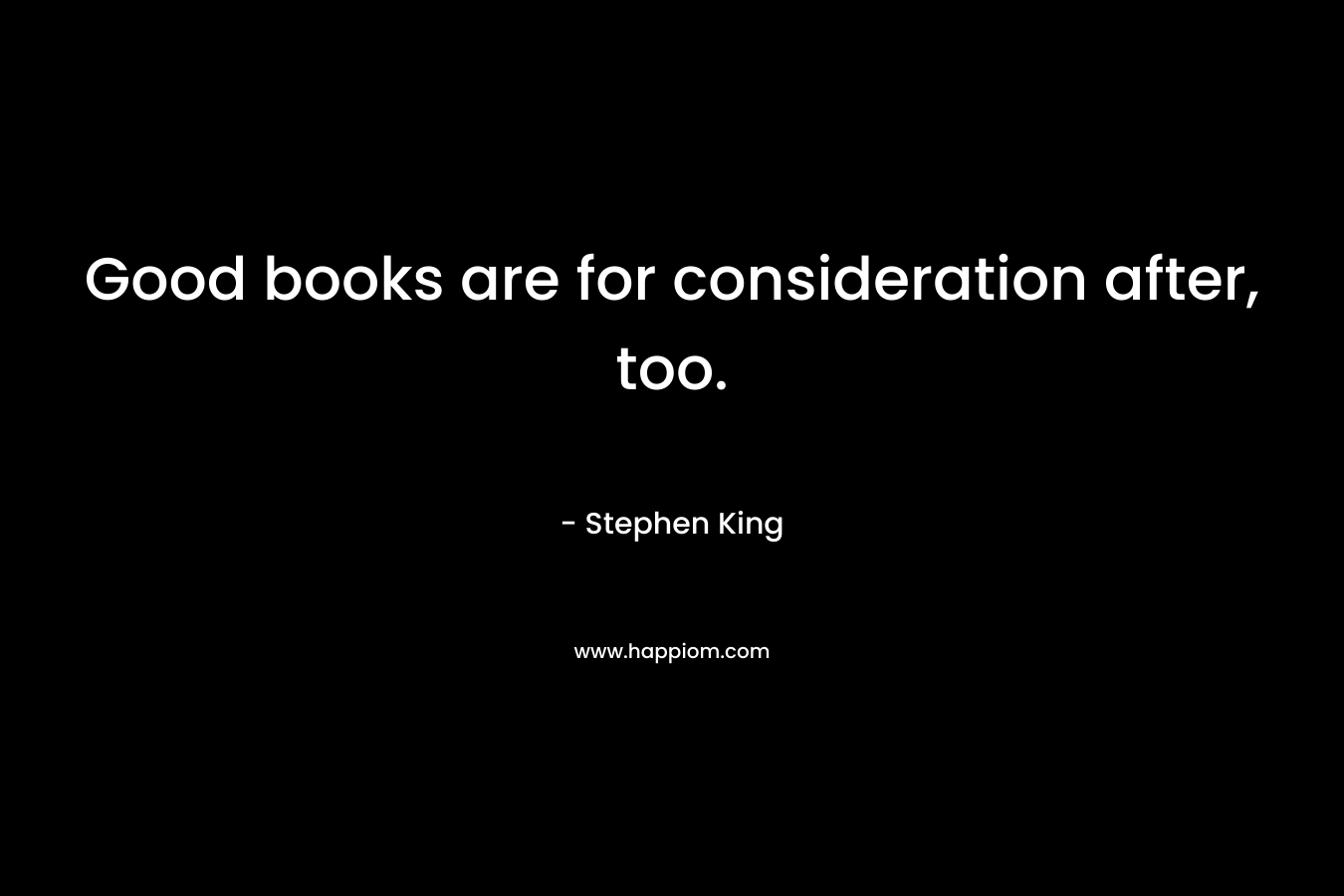 Good books are for consideration after, too.
