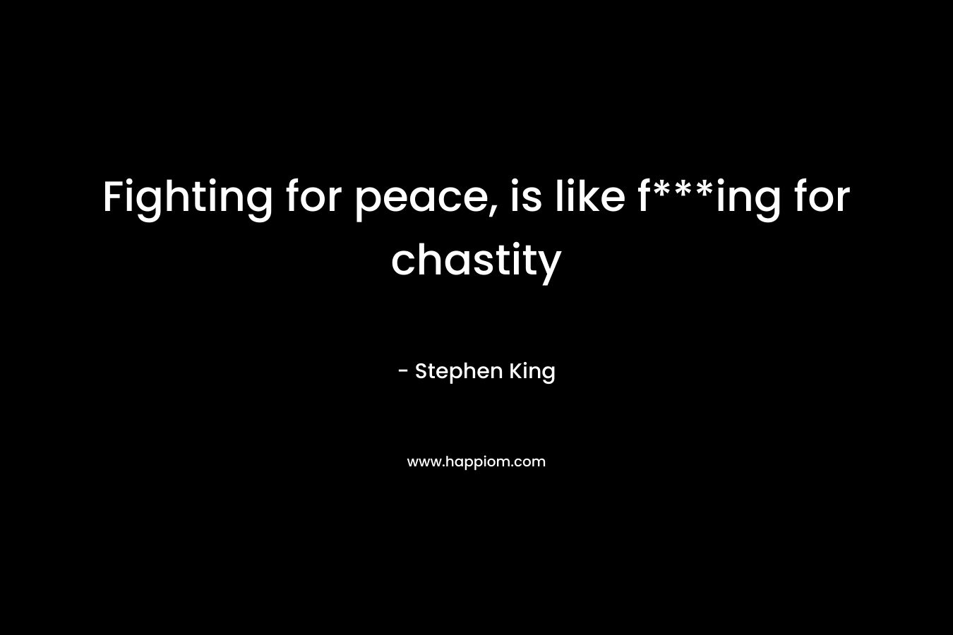 Fighting for peace, is like f***ing for chastity – Stephen King
