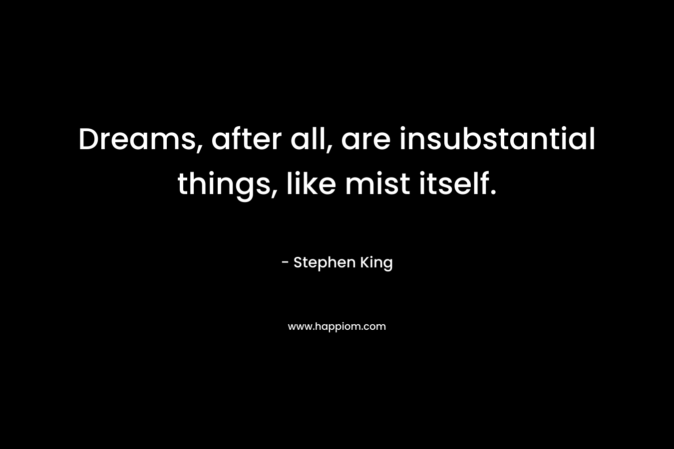 Dreams, after all, are insubstantial things, like mist itself.