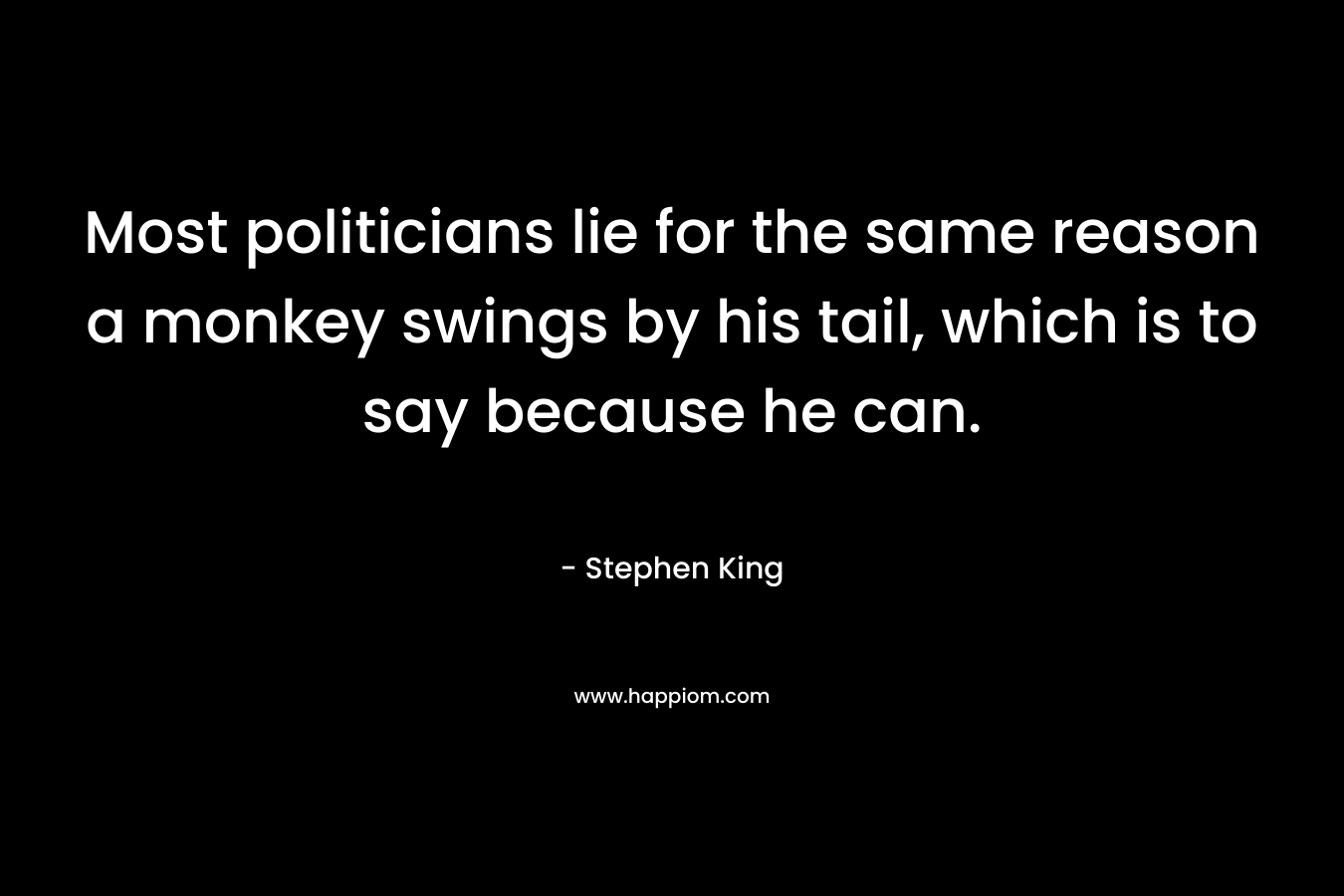 Most politicians lie for the same reason a monkey swings by his tail, which is to say because he can. – Stephen King